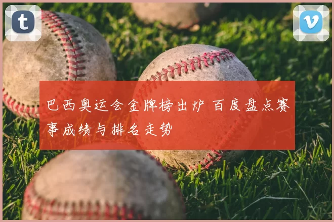 巴西奥运会金牌榜出炉 百度盘点赛事成绩与排名走势