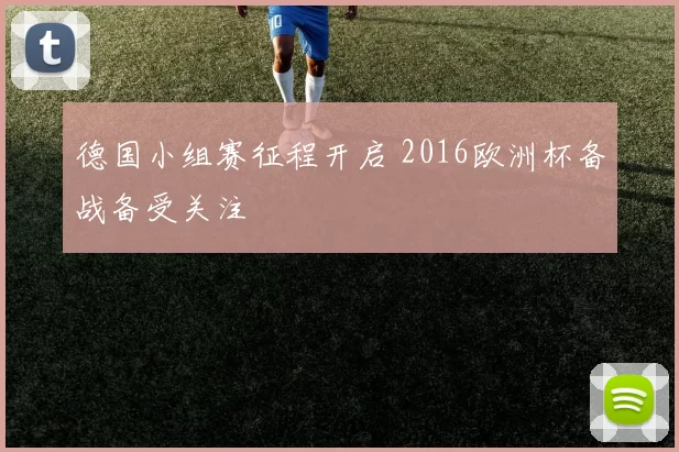德国小组赛征程开启 2016欧洲杯备战备受关注