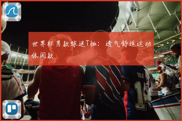 世界杯男款球迷T恤:透气舒适运动休闲款