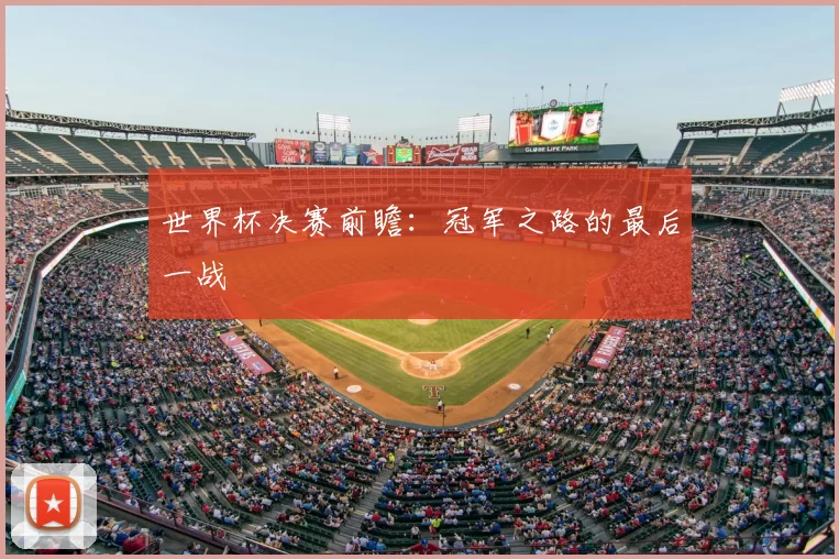 世界杯决赛前瞻:冠军之路的最后一战