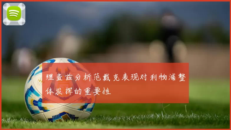 理查兹分析范戴克表现对利物浦整体发挥的重要性