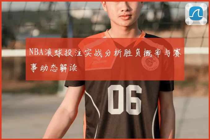 NBA滚球投注实战分析胜负概率与赛事动态解读