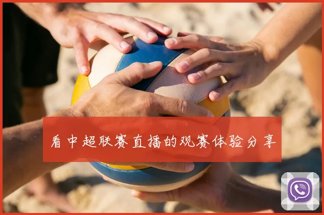看中超联赛直播的观赛体验分享