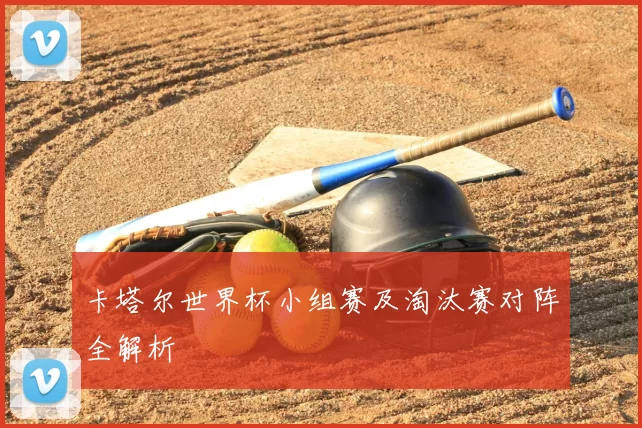 卡塔尔世界杯小组赛及淘汰赛对阵全解析