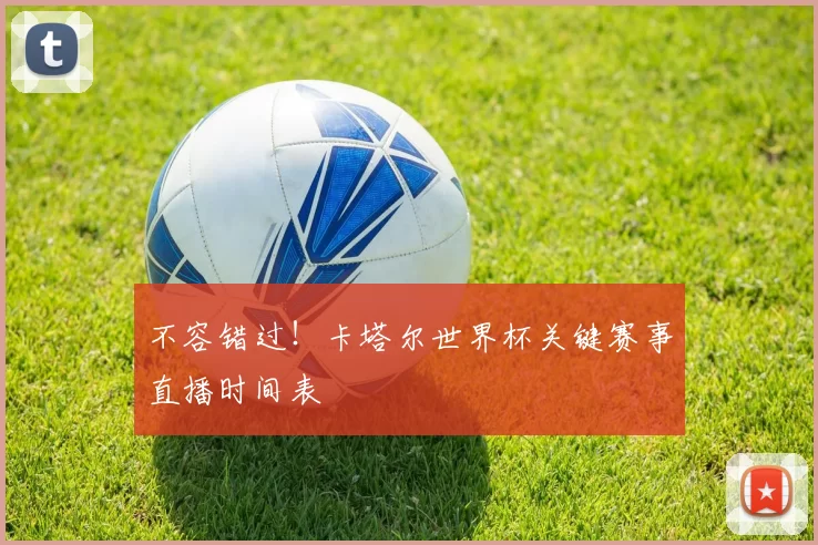 不容错过！卡塔尔世界杯关键赛事直播时间表