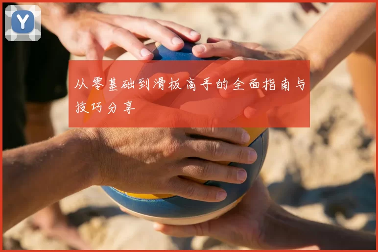 从零基础到滑板高手的全面指南与技巧分享