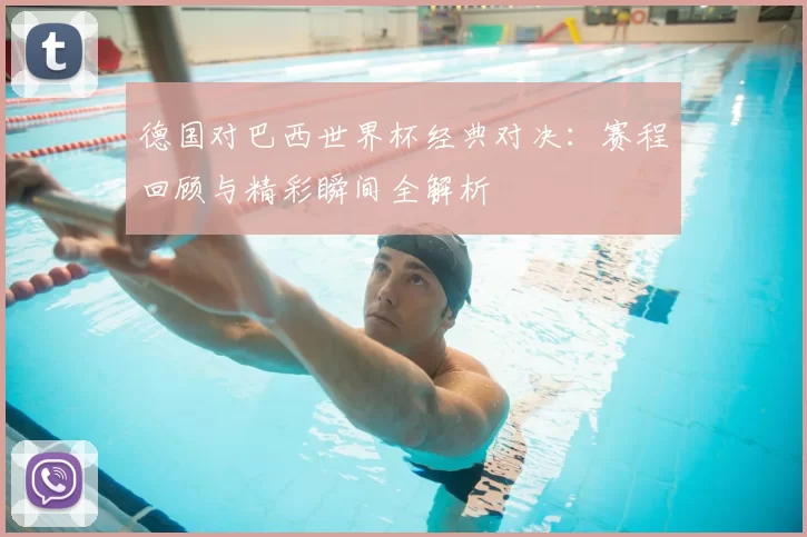 德国对巴西世界杯经典对决：赛程回顾与精彩瞬间全解析