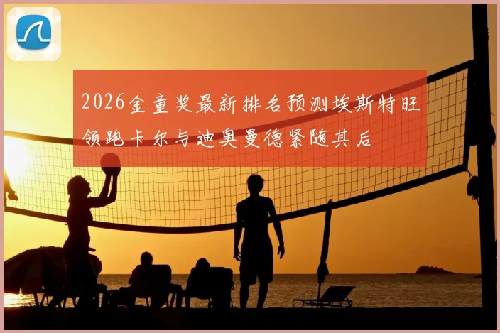 2026金童奖最新排名预测埃斯特旺领跑卡尔与迪奥曼德紧随其后