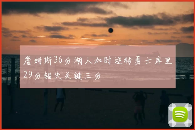 詹姆斯36分湖人加时逆转勇士库里29分错失关键三分