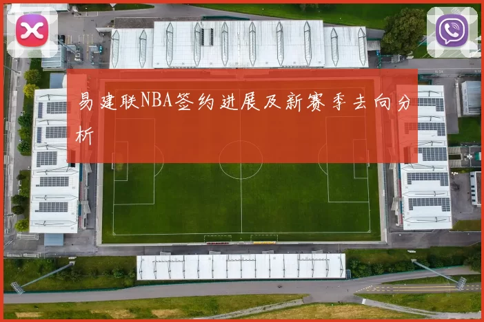 易建联NBA签约进展及新赛季去向分析