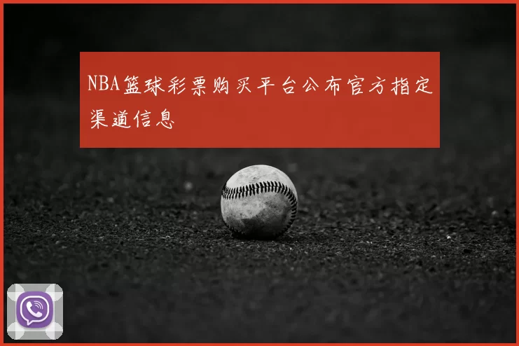 NBA篮球彩票购买平台公布官方指定渠道信息