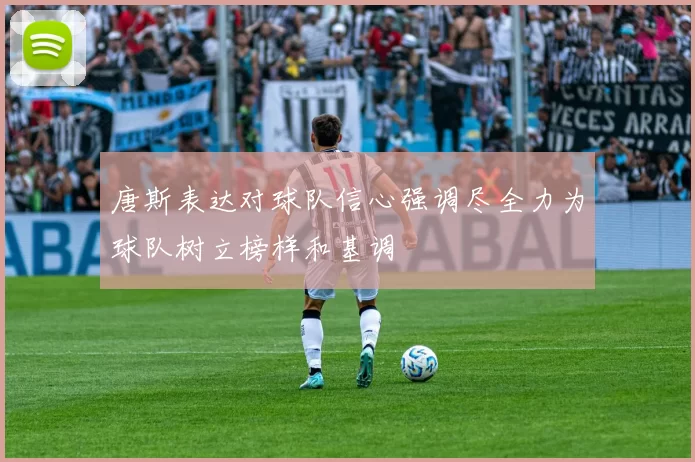 唐斯表达对球队信心强调尽全力为球队树立榜样和基调