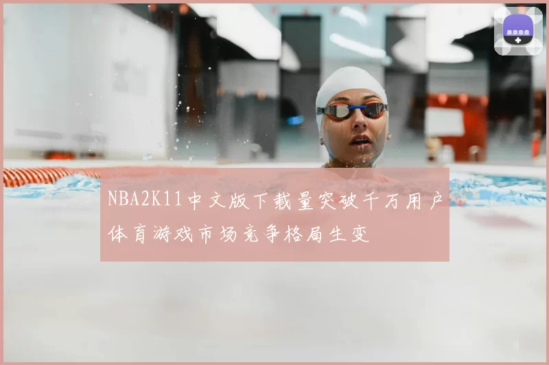 NBA2K11中文版下载量突破千万用户体育游戏市场竞争格局生变
