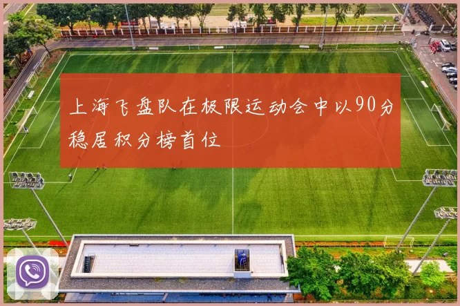 上海飞盘队在极限运动会中以90分稳居积分榜首位