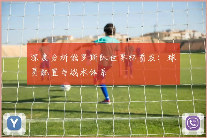 深度分析俄罗斯队世界杯首发:球员配置与战术体系