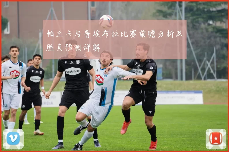 帕丘卡与普埃布拉比赛前瞻分析及胜负预测详解