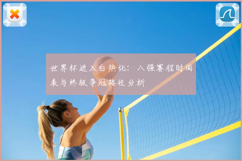 世界杯进入白热化:八强赛程时间表与终极争冠路径分析