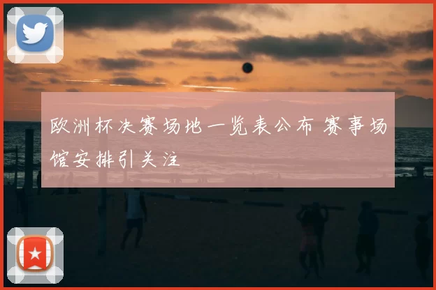 欧洲杯决赛场地一览表公布 赛事场馆安排引关注