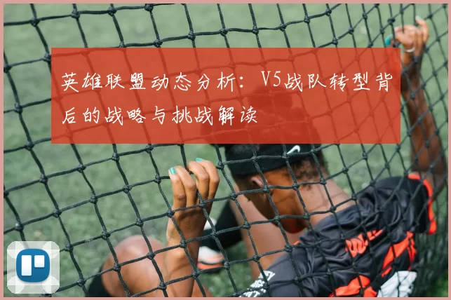 英雄联盟动态分析：V5战队转型背后的战略与挑战解读