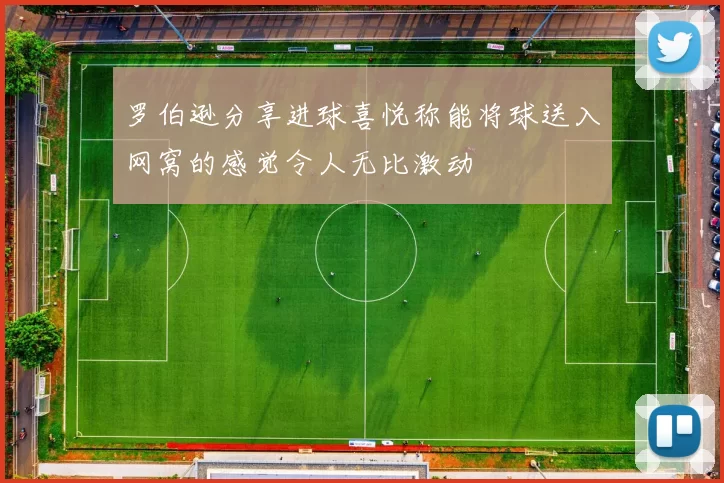罗伯逊分享进球喜悦称能将球送入网窝的感觉令人无比激动