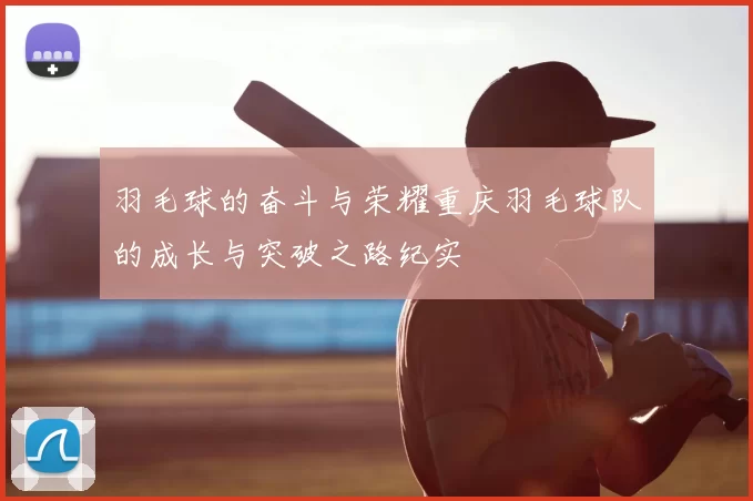羽毛球的奋斗与荣耀重庆羽毛球队的成长与突破之路纪实