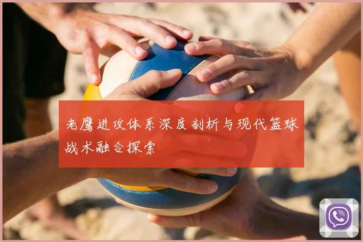 老鹰进攻体系深度剖析与现代篮球战术融合探索