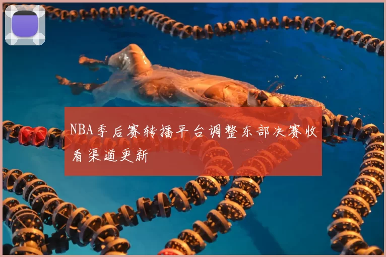 NBA季后赛转播平台调整东部决赛收看渠道更新