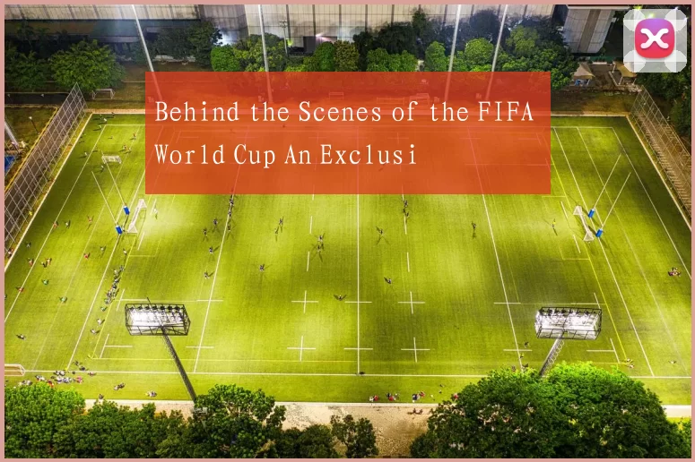 Behind the Scenes of the FIFA World Cup An Exclusi