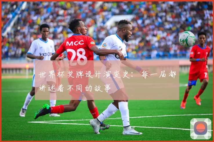 世界杯奖牌设计演变史:每一届都讲述着不同的故事