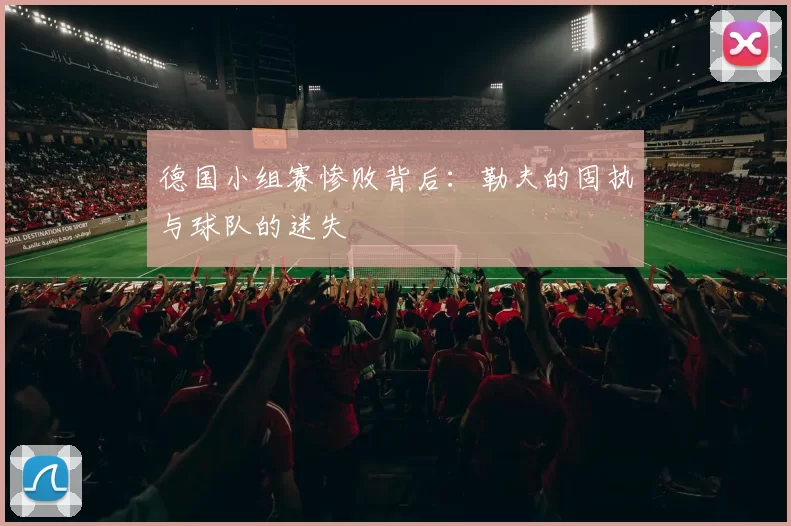 德国小组赛惨败背后：勒夫的固执与球队的迷失
