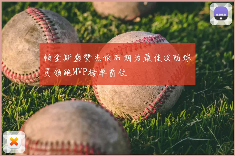 帕金斯盛赞杰伦布朗为最佳攻防球员领跑MVP榜单首位