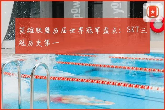 英雄联盟历届世界冠军盘点：SKT三冠历史第一