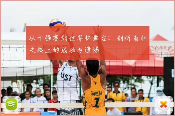 从十强赛到世界杯舞台:剖析南非之路上的成功与遗憾