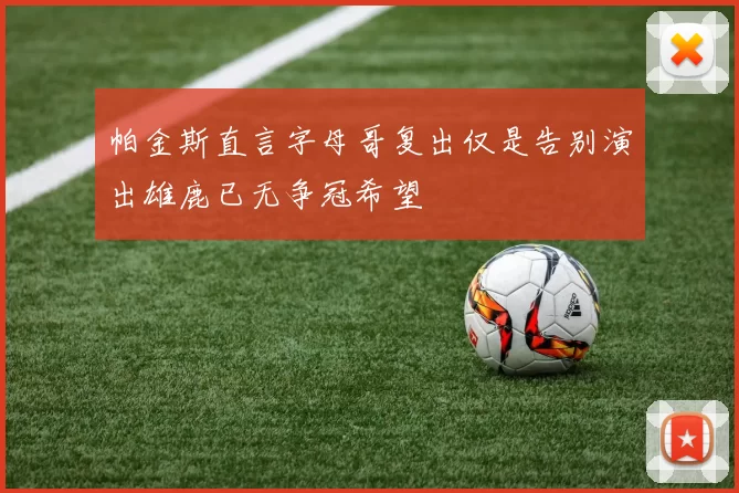 帕金斯直言字母哥复出仅是告别演出雄鹿已无争冠希望