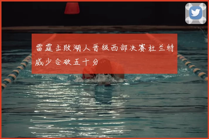 雷霆击败湖人晋级西部决赛杜兰特威少合砍五十分