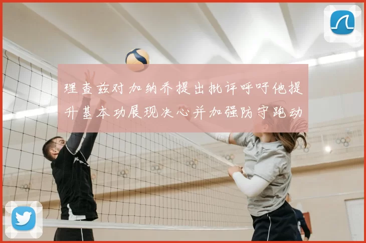 理查兹对加纳乔提出批评呼吁他提升基本功展现决心并加强防守跑动能力
