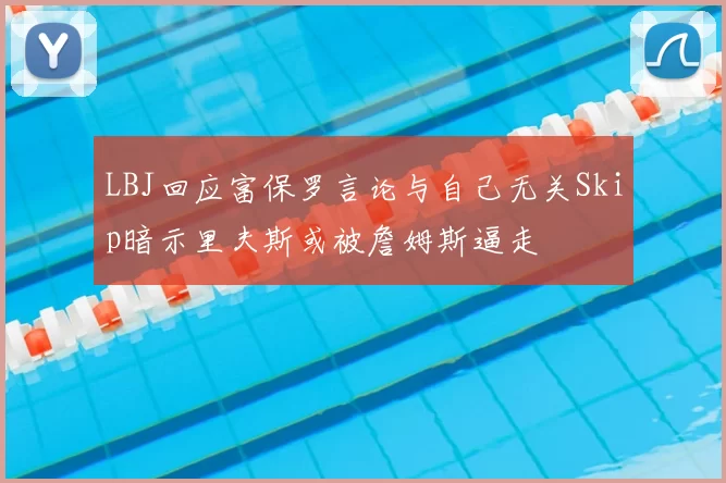LBJ回应富保罗言论与自己无关Skip暗示里夫斯或被詹姆斯逼走