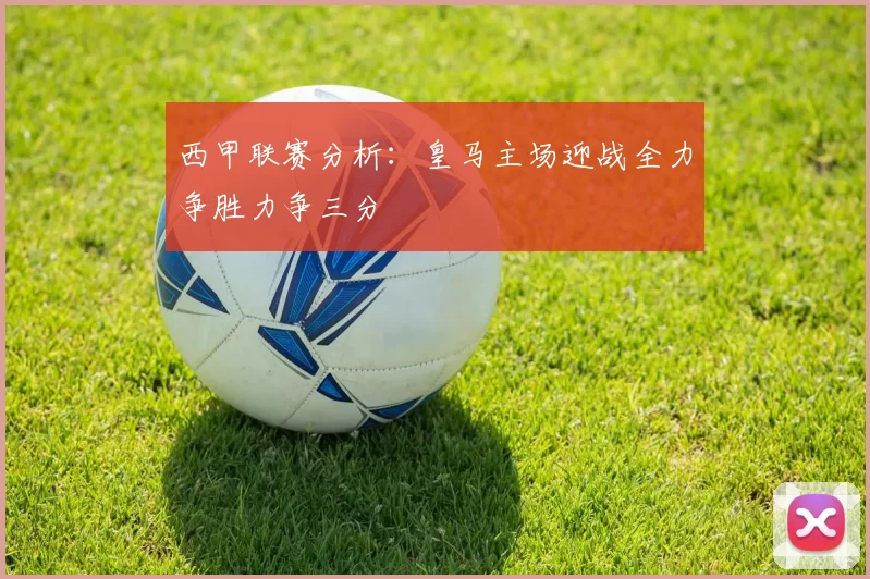 西甲联赛分析:皇马主场迎战全力争胜力争三分