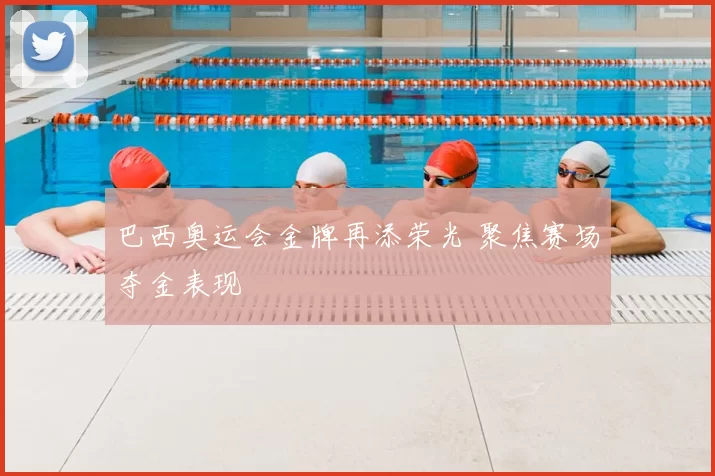 巴西奥运会金牌再添荣光 聚焦赛场夺金表现