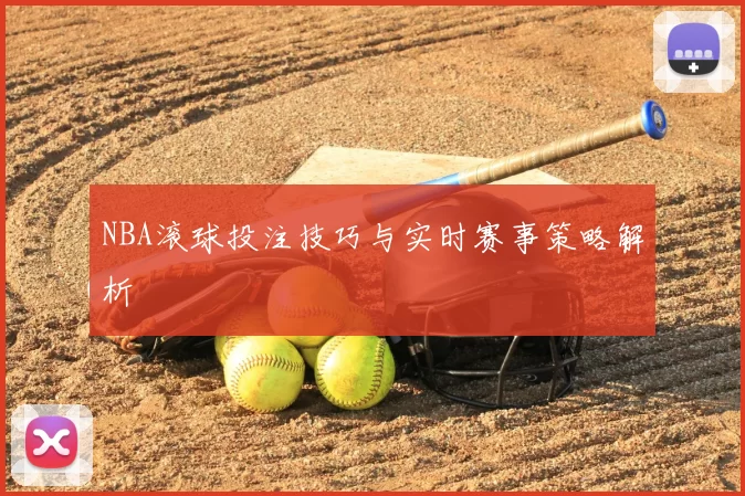 NBA滚球投注技巧与实时赛事策略解析