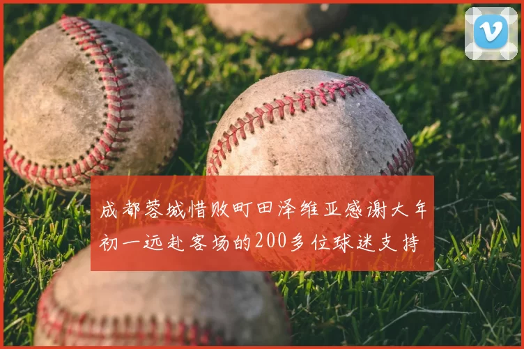 成都蓉城惜败町田泽维亚感谢大年初一远赴客场的200多位球迷支持