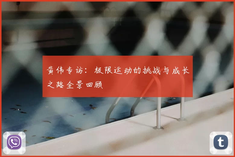 黄伟专访:极限运动的挑战与成长之路全景回顾