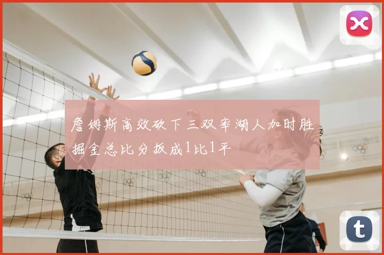 詹姆斯高效砍下三双率湖人加时胜掘金总比分扳成1比1平