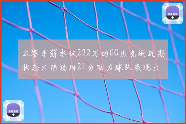 本赛季薪水仅222万的GG杰克逊近期状态火热场均21分助力球队表现出色