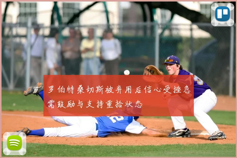 罗伯特桑切斯被弃用后信心受挫急需鼓励与支持重拾状态