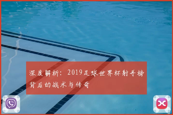 深度解析：2019足球世界杯射手榜背后的战术与传奇