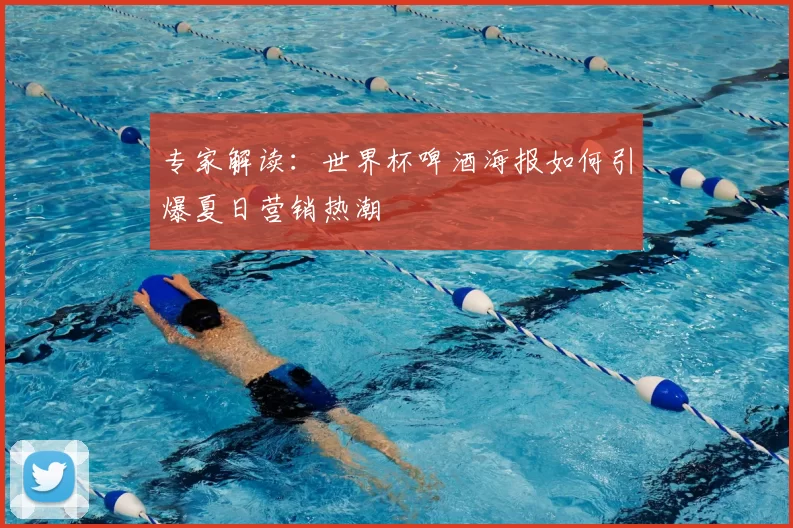 专家解读:世界杯啤酒海报如何引爆夏日营销热潮