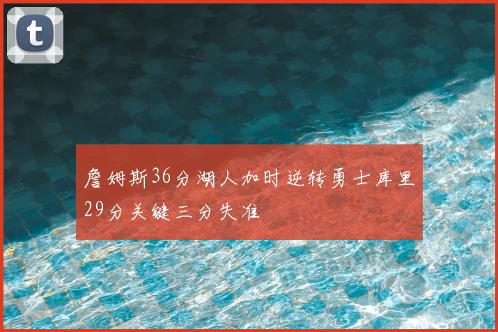 詹姆斯36分湖人加时逆转勇士库里29分关键三分失准