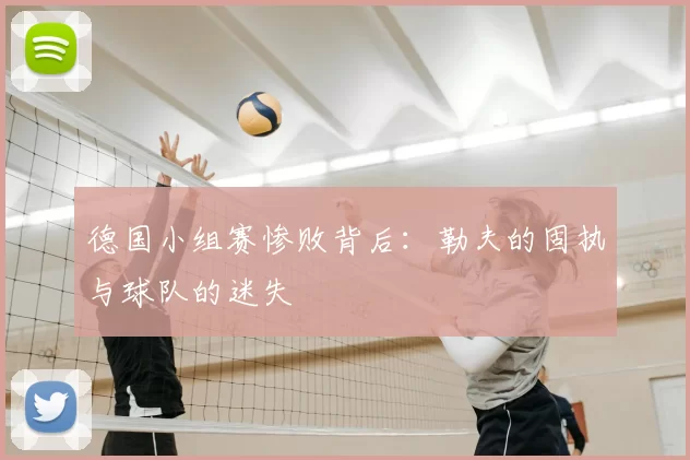 德国小组赛惨败背后:勒夫的固执与球队的迷失