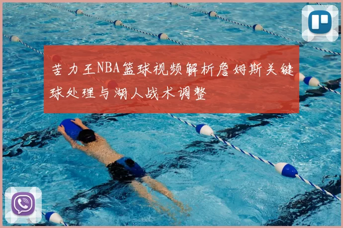 苦力王NBA篮球视频解析詹姆斯关键球处理与湖人战术调整